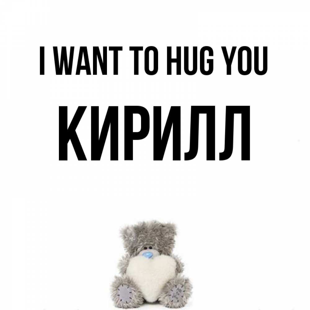 Greetings card с именем, Кирилл I want to hug you медвежонок с сердечком белого цвета Greetings with text for free download 