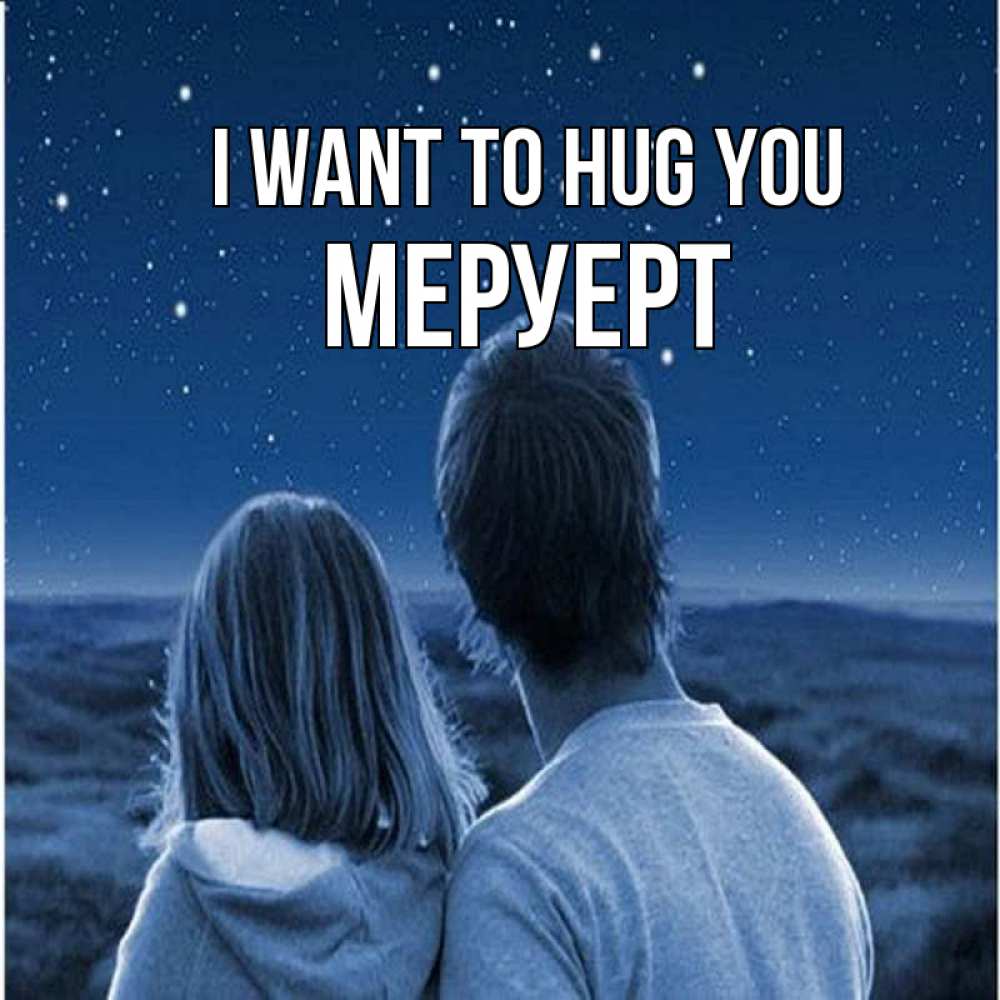 Greetings card с именем, МЕРУЕРТ I want to hug you парень с девушкой смотрят на звезды Greetings with text for free download 