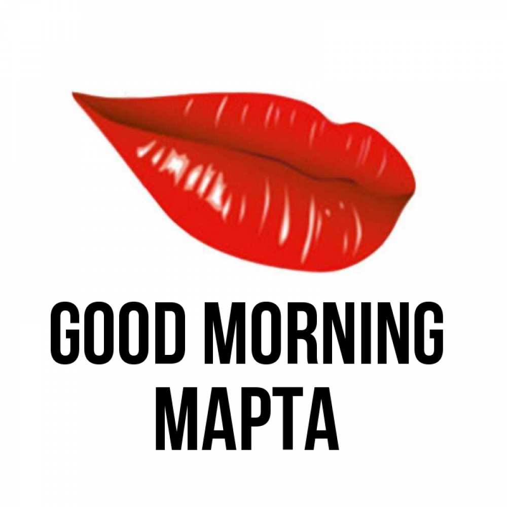 Greetings card с именем, Марта Good morning утрешний поцелуй Greetings with text for free download 