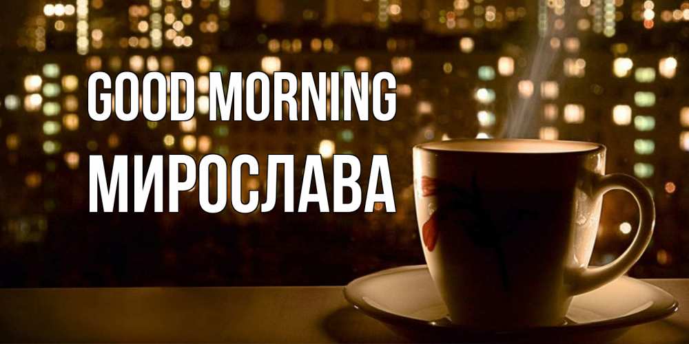 Greetings card с именем, Мирослава Good morning утрешнее настроение Greetings with text for free download 