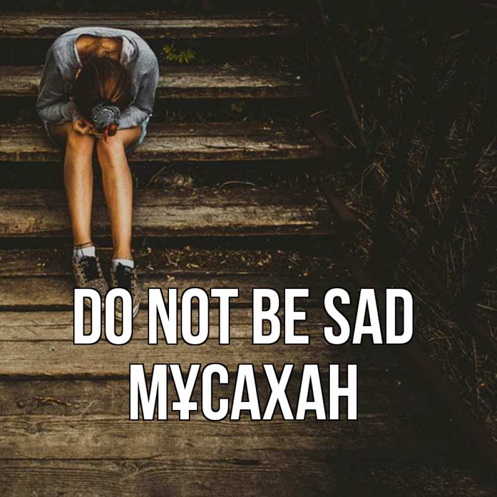 Greetings card с именем, Мұсахан Do not be sad девушка сидит на деревянных ступеньках Greetings with text for free download 