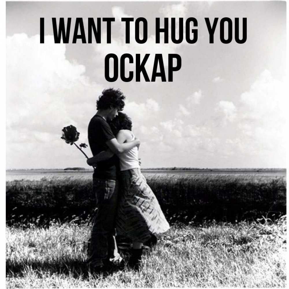 Greetings card с именем, Оскар I want to hug you чернобелое фото Greetings with text for free download 