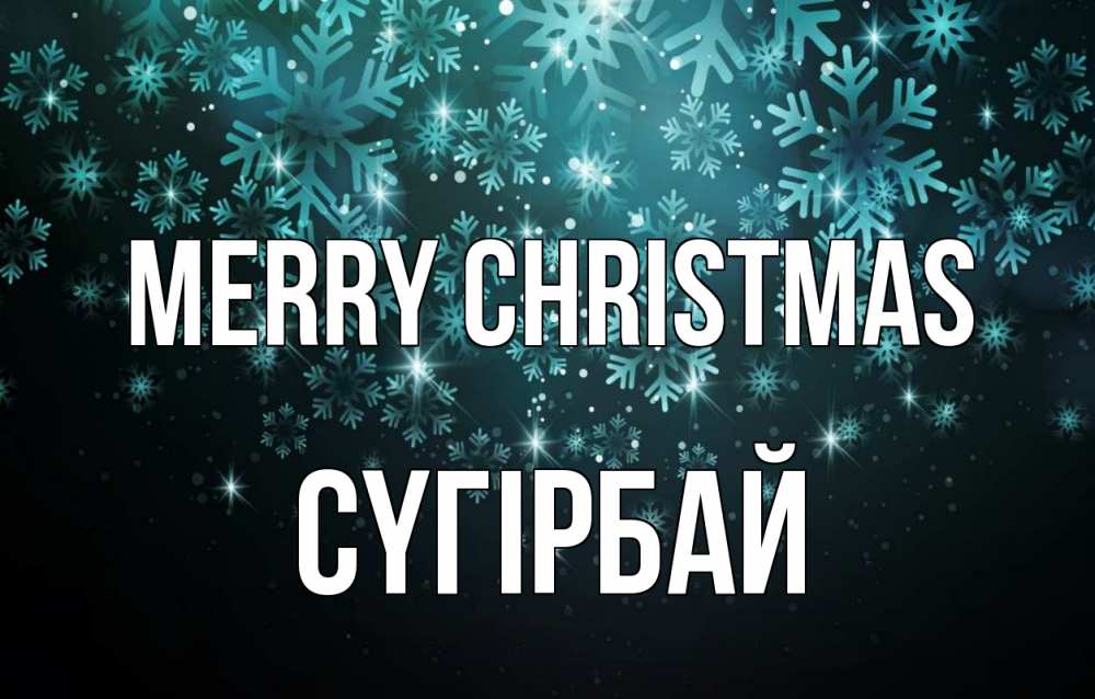 Greetings card с именем, СҮГІРБАЙ Merry Christmas Снежинки Greetings with text for free download 