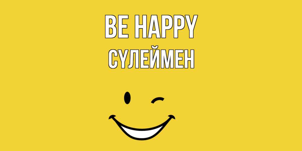 Greetings card с именем, СҮЛЕЙМЕН Be happy смайл Greetings with text for free download 
