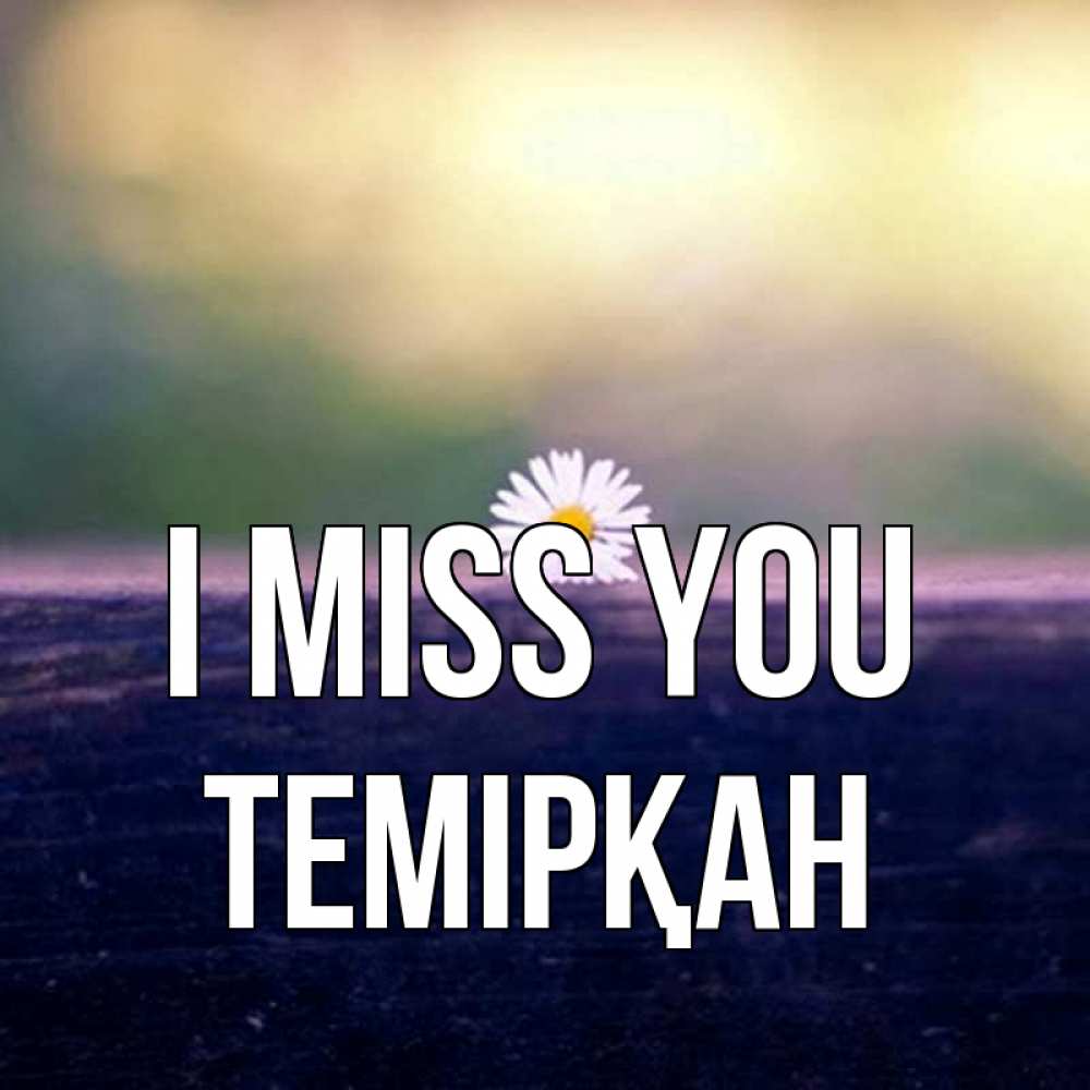 Greetings card с именем, ТЕМІРҚАН I miss you приходи в гости Greetings with text for free download 