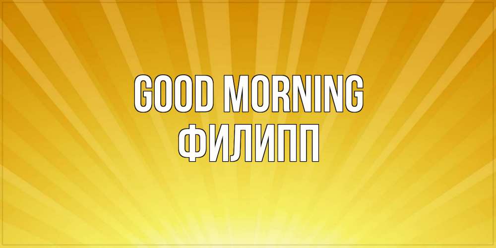 Greetings card с именем, Филипп Good morning пожелания доброго утра Greetings with text for free download 