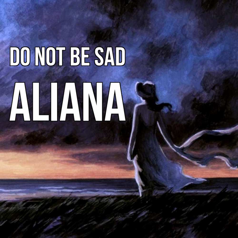 Greetings card с именем, Aliana Do not be sad картина Greetings with text for free download 