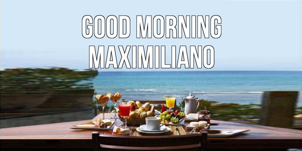 Greetings card с именем, Maximiliano Good morning море, завтрак Greetings with text for free download 