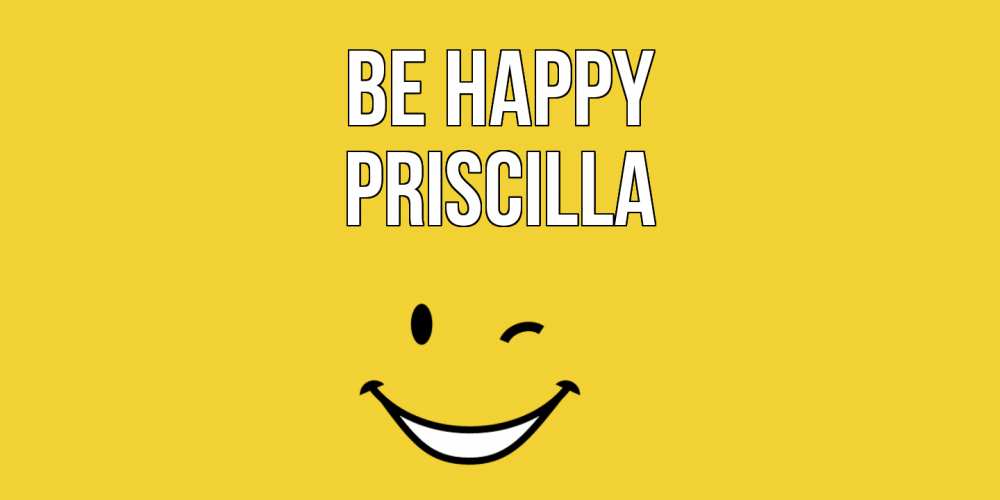 Greetings card с именем, Priscilla Be happy смайл Greetings with text for free download 