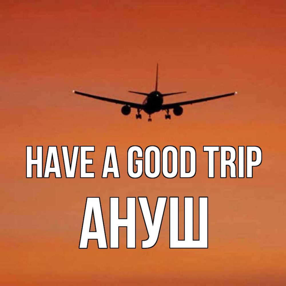 Greetings card с именем, Ануш Have a good trip силуэт самолета Greetings with text for free download 