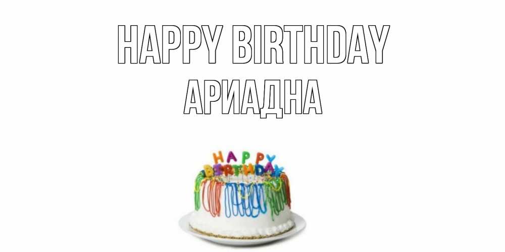 Greetings card с именем, Ариадна Happy Birthday Тортик Greetings with text for free download 