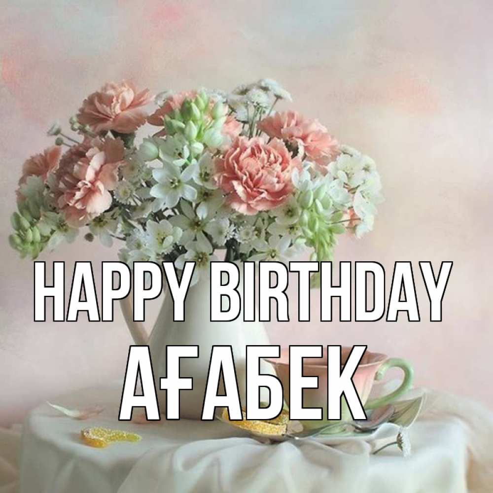 Greetings card с именем, Ағабек Happy Birthday с цветами Greetings with text for free download 