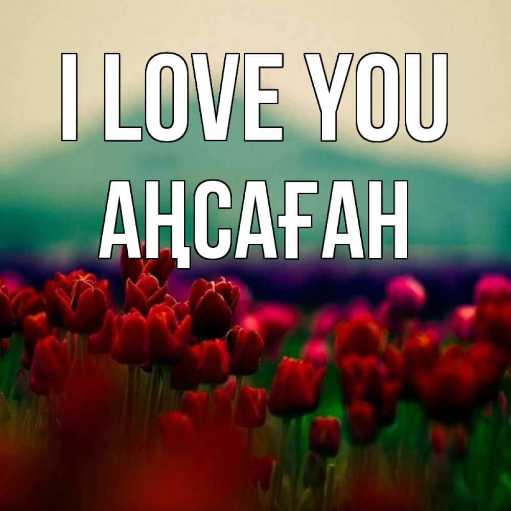 Greetings card с именем, Аңсаған I love you тюльпаны 4 Greetings with text for free download 