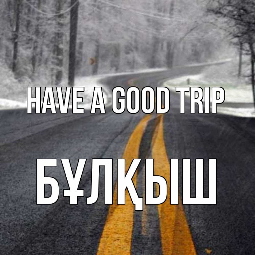 Greetings card с именем, Бұлқыш Have a good trip хорошего вам путешествия Greetings with text for free download 