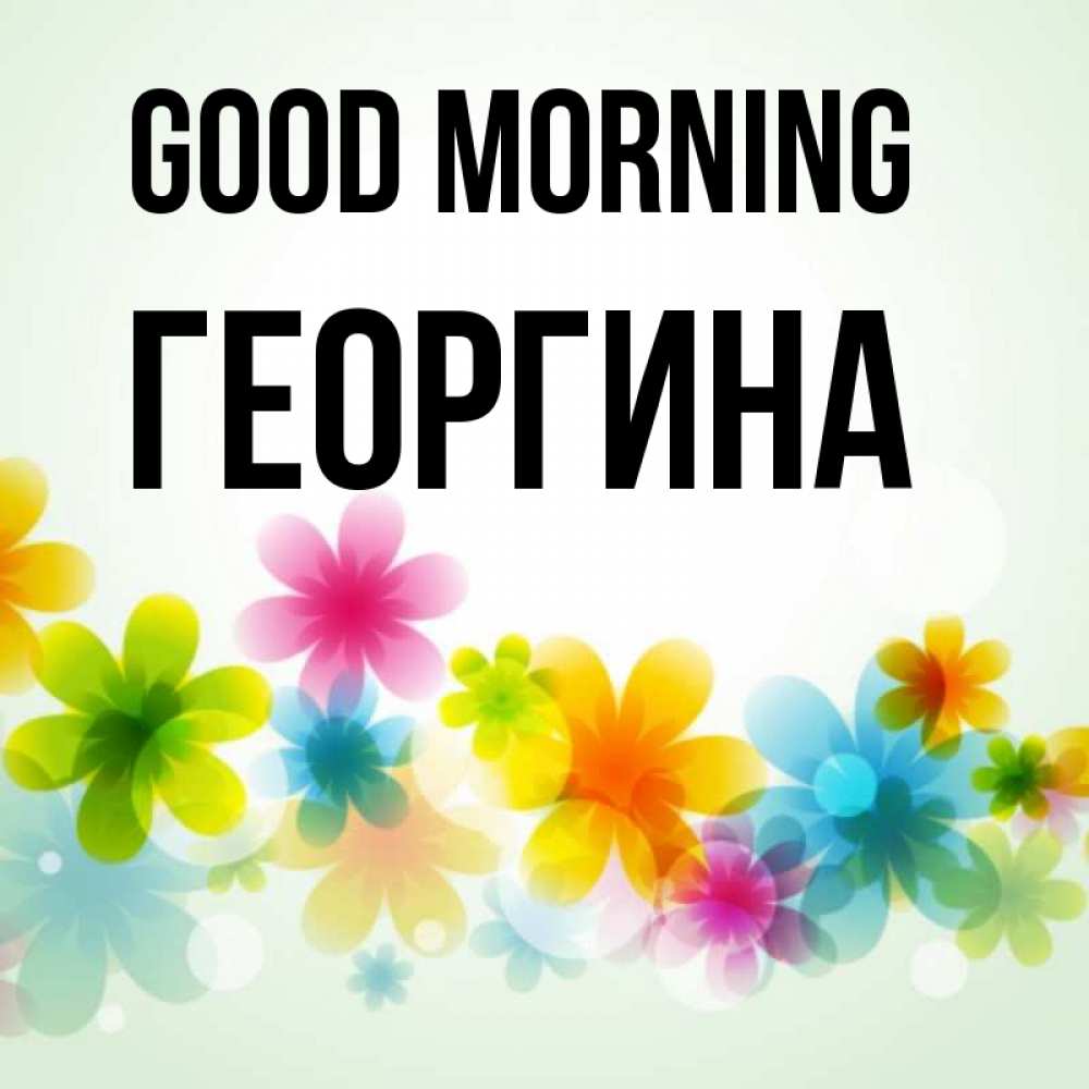 Greetings card с именем, Георгина Good morning позитивные цветочки Greetings with text for free download 
