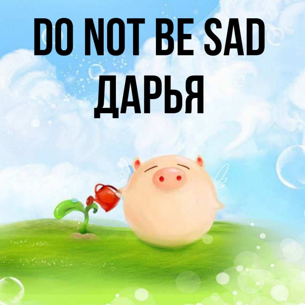 Greetings card с именем, Дарья Do not be sad поливает цветок порося Greetings with text for free download 