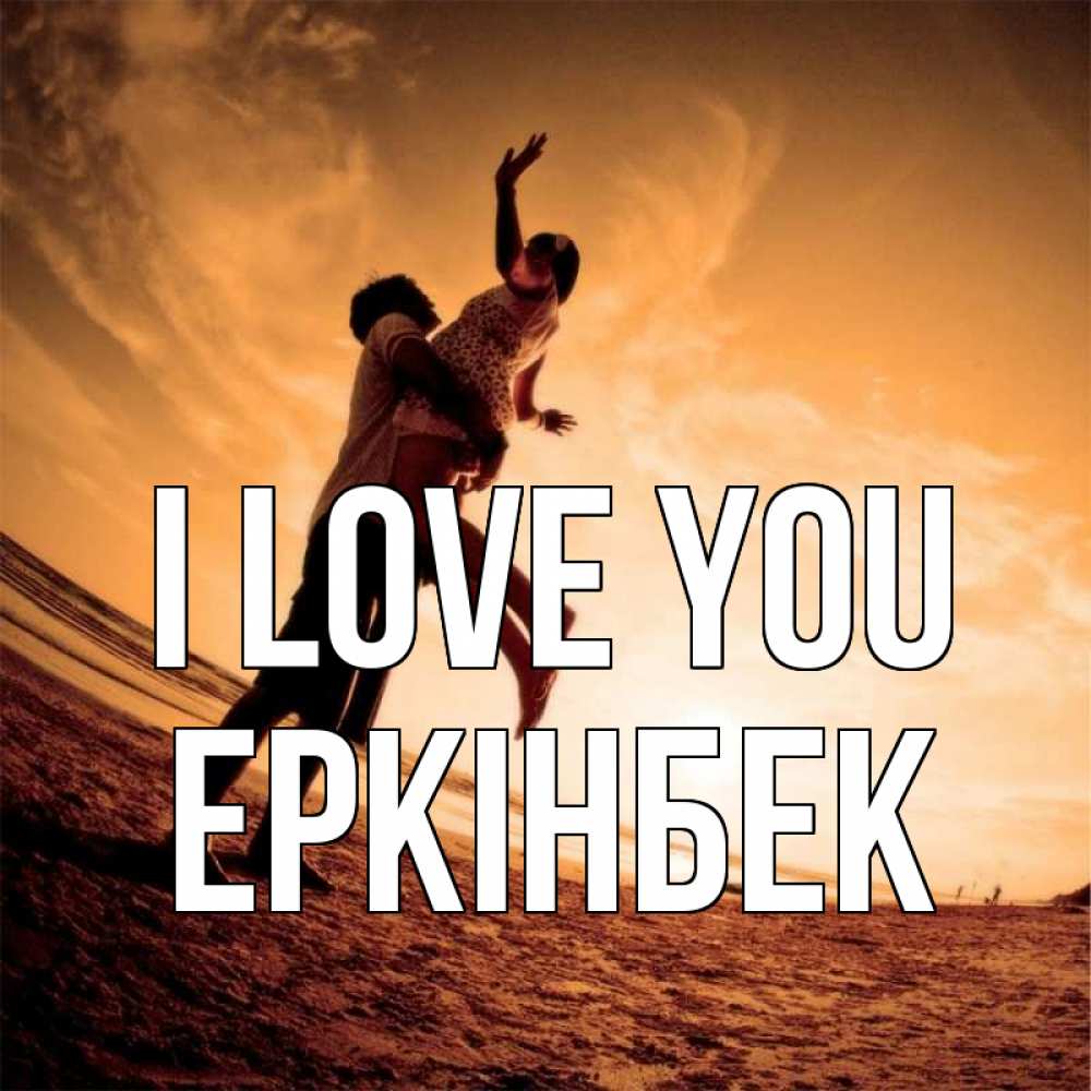 Greetings card с именем, Еркінбек I love you парень держит девушку Greetings with text for free download 