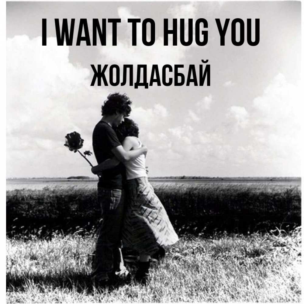 Greetings card с именем, Жолдасбай I want to hug you чернобелое фото Greetings with text for free download 