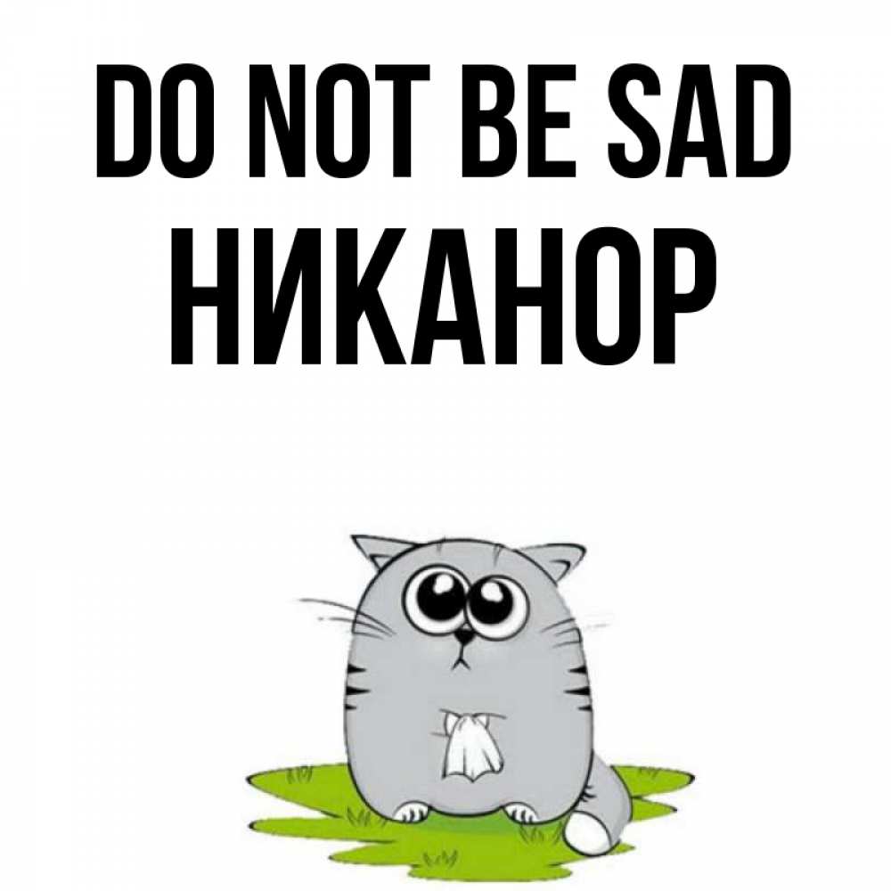 Greetings card с именем, Никанор Do not be sad грустный котяра Greetings with text for free download 