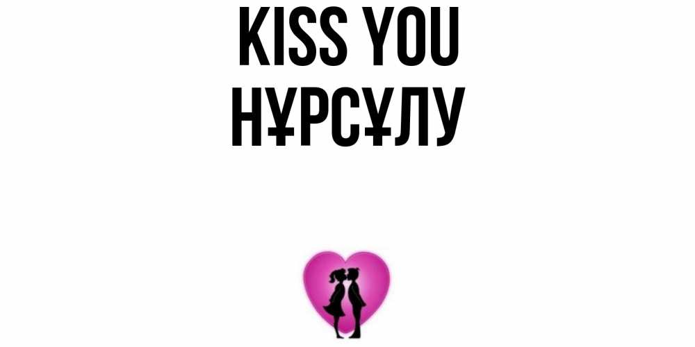 Greetings card с именем, НҰРСҰЛУ Kiss you поцелуй Greetings with text for free download 