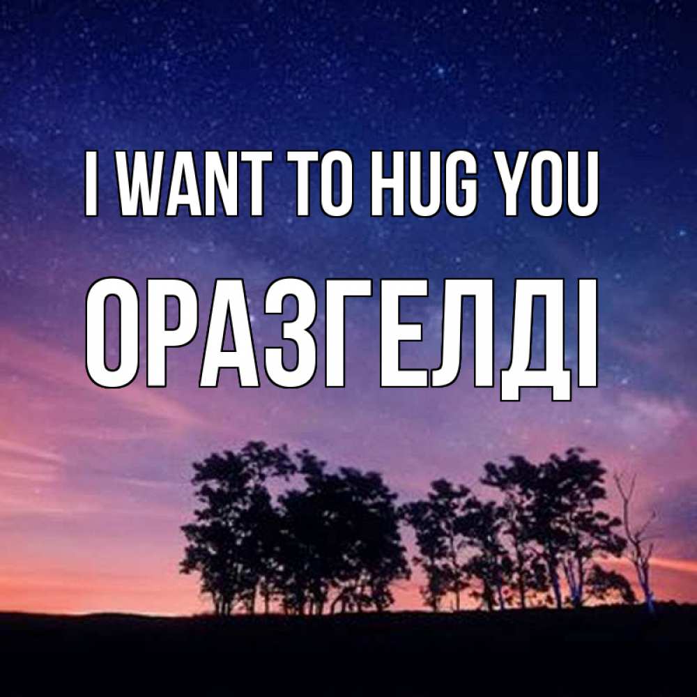 Greetings card с именем, ОРАЗГЕЛДІ I want to hug you силуэты деревьев Greetings with text for free download 