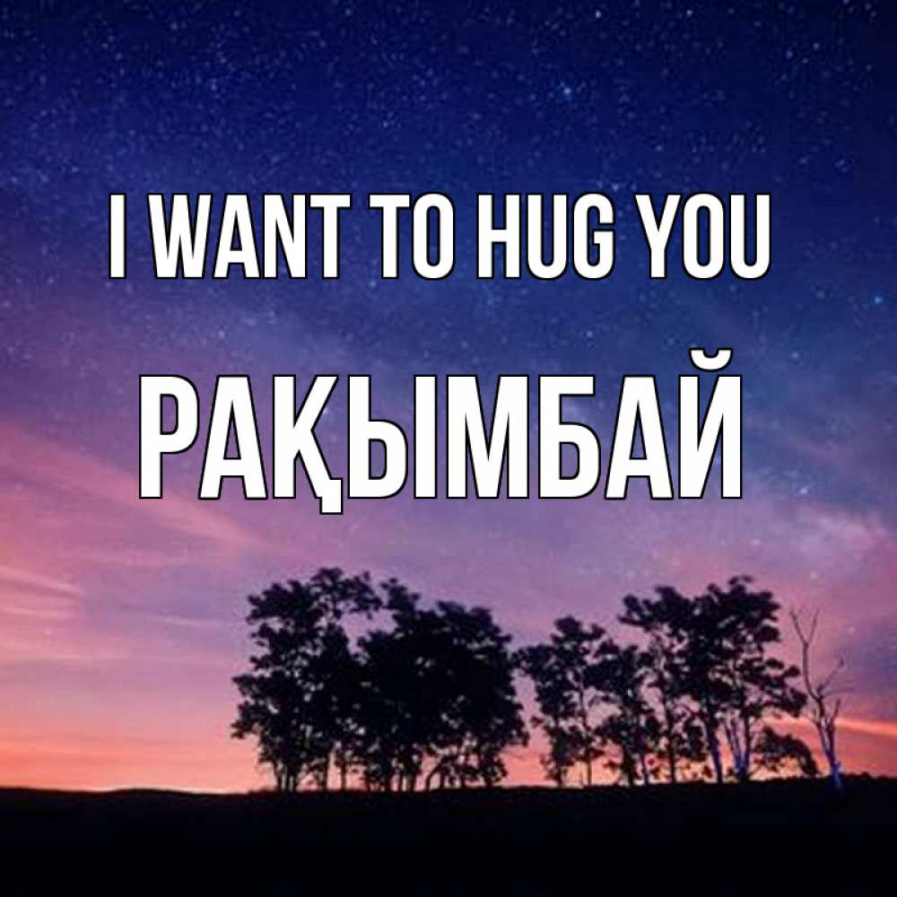 Greetings card с именем, Рақымбай I want to hug you силуэты деревьев Greetings with text for free download 