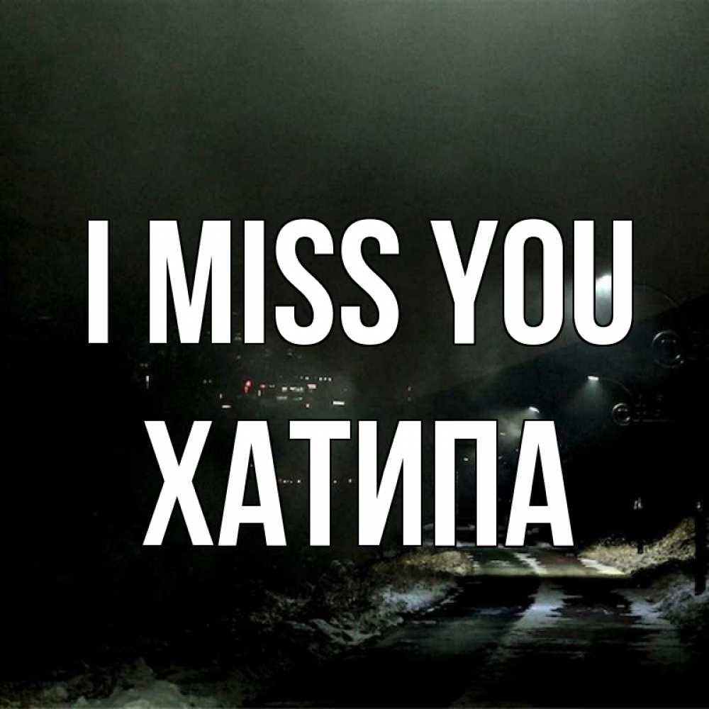 Greetings card с именем, ХАТИПА I miss you окраина города Greetings with text for free download 