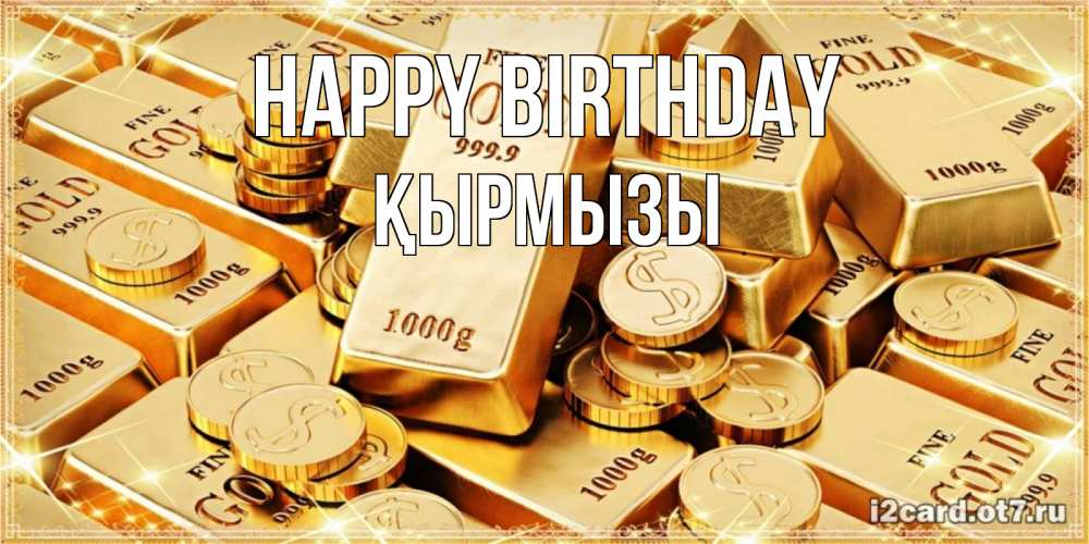Greetings card с именем, ҚЫРМЫЗЫ Happy Birthday золотые слитки и золотые монеты на открытке Greetings with text for free download 