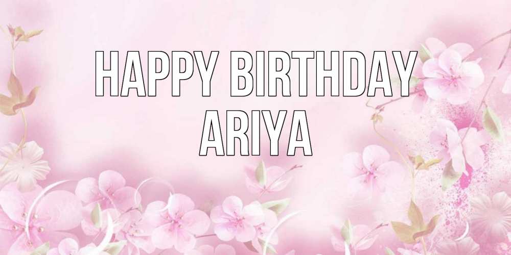Greetings card с именем, Ariya Happy Birthday нежные цветы Greetings with text for free download 