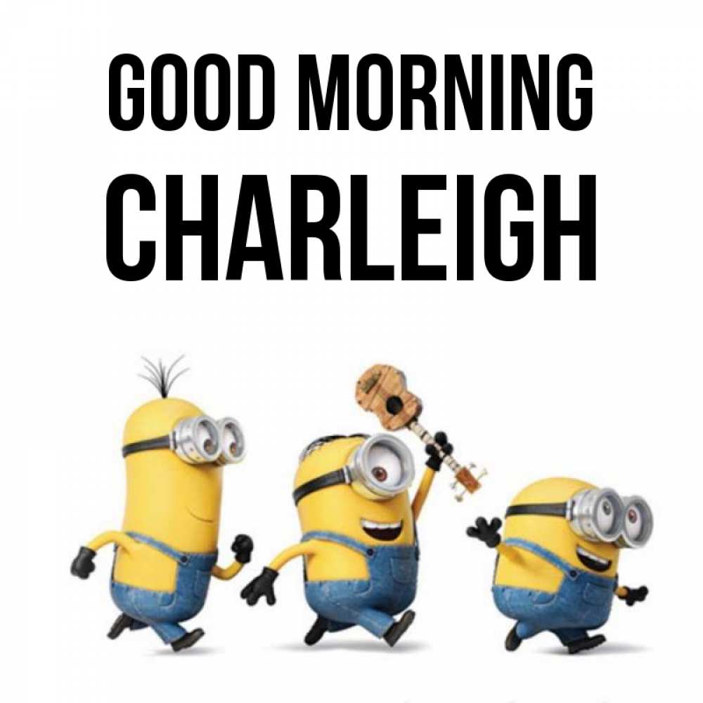 Greetings card с именем, Charleigh Good morning миньоны и прекрасное утро Greetings with text for free download 