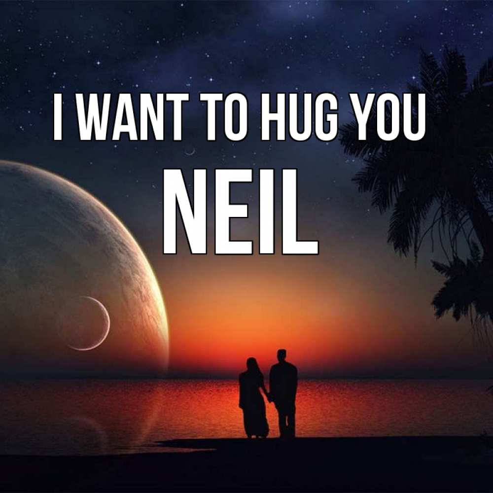 Greetings card с именем, Neil I want to hug you восход спутников Greetings with text for free download 