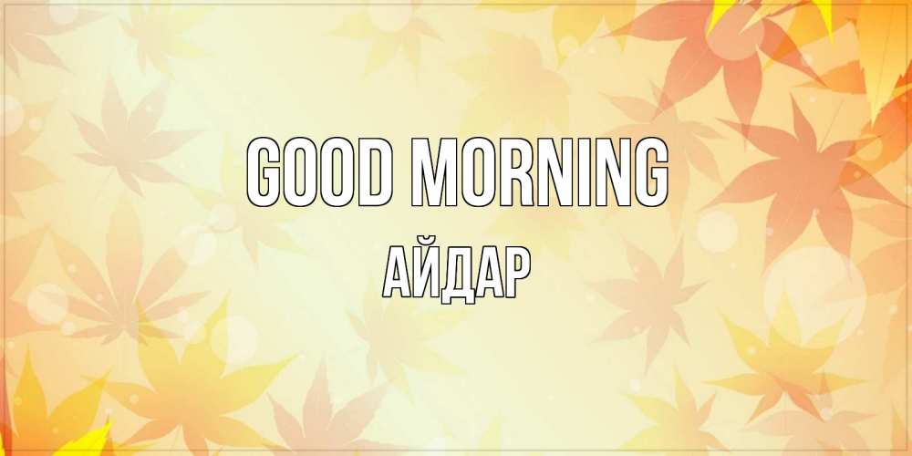 Greetings card с именем, Айдар Good morning доброе утро Greetings with text for free download 