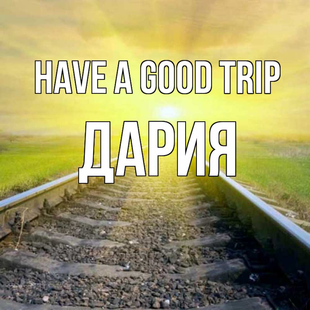 Greetings card с именем, ДАРИЯ Have a good trip красивая железная дорога Greetings with text for free download 
