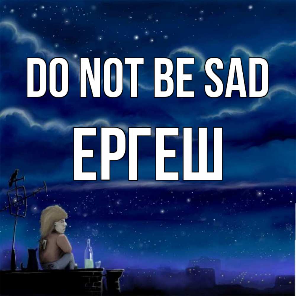 Greetings card с именем, Ергеш Do not be sad город с крыши Greetings with text for free download 