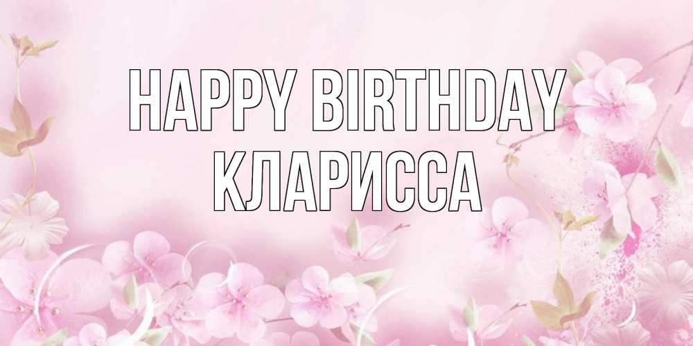 Greetings card с именем, Кларисса Happy Birthday нежные цветы Greetings with text for free download 