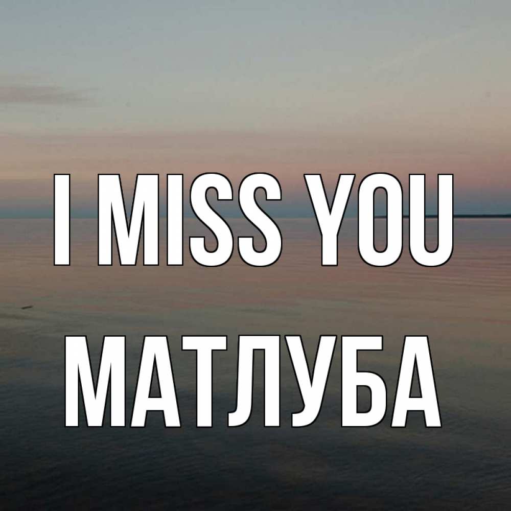 Greetings card с именем, МАТЛУБА I miss you пусто Greetings with text for free download 