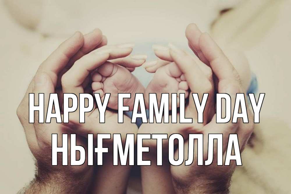 Greetings card с именем, НЫҒМЕТОЛЛА happy family day Семья, малыш, руки Greetings with text for free download 
