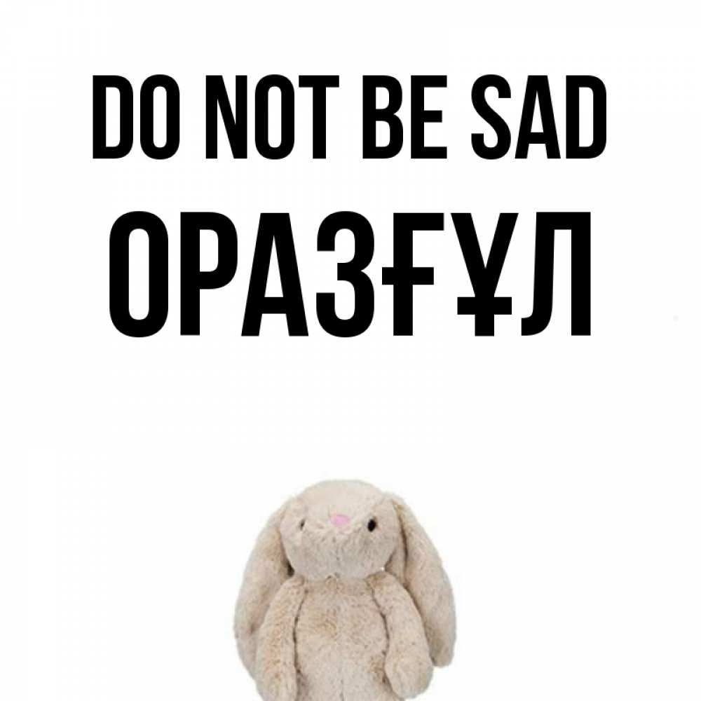 Greetings card с именем, ОРАЗҒҰЛ Do not be sad детская игрушка зайчика Greetings with text for free download 