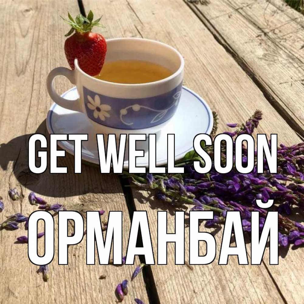 Greetings card с именем, ОРМАНБАЙ Get well soon чай Greetings with text for free download 