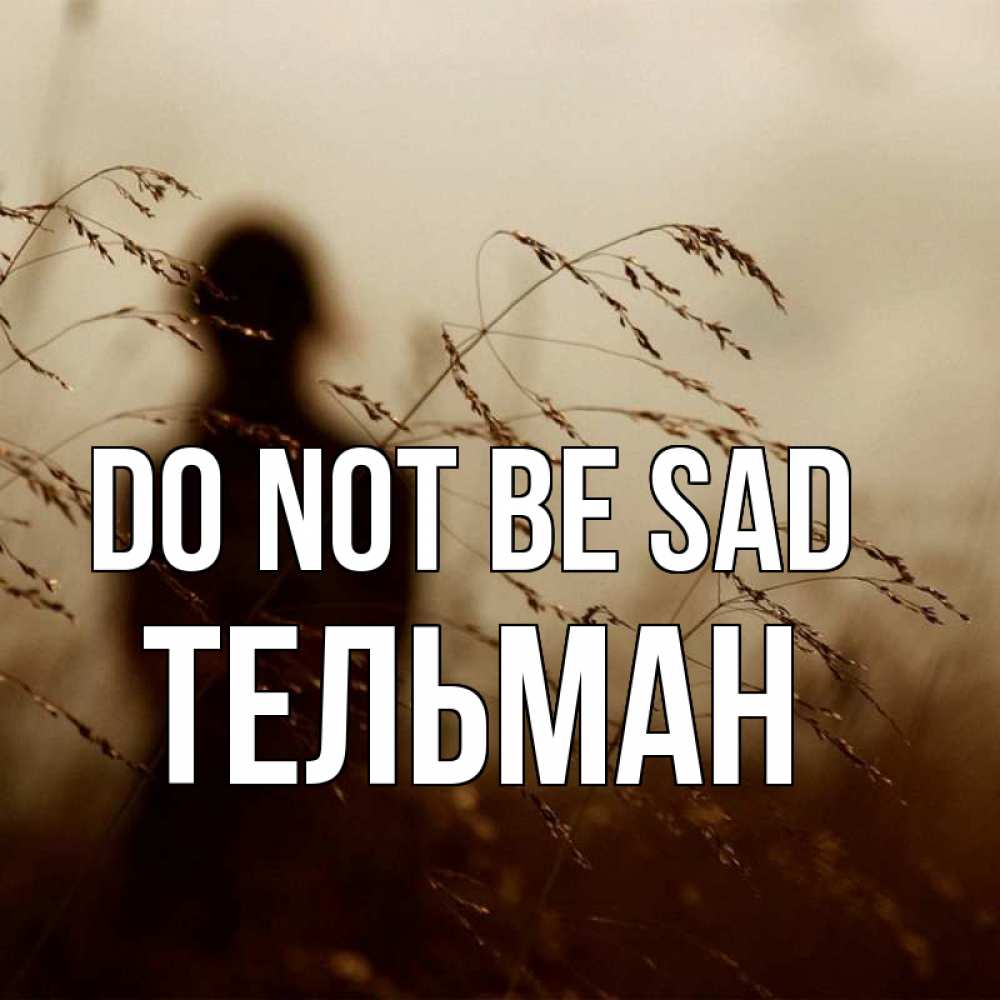 Greetings card с именем, Тельман Do not be sad грусть Greetings with text for free download 