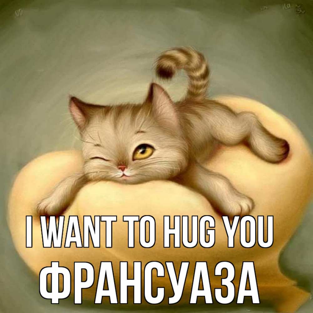 Greetings card с именем, Франсуаза I want to hug you кошечка Greetings with text for free download 