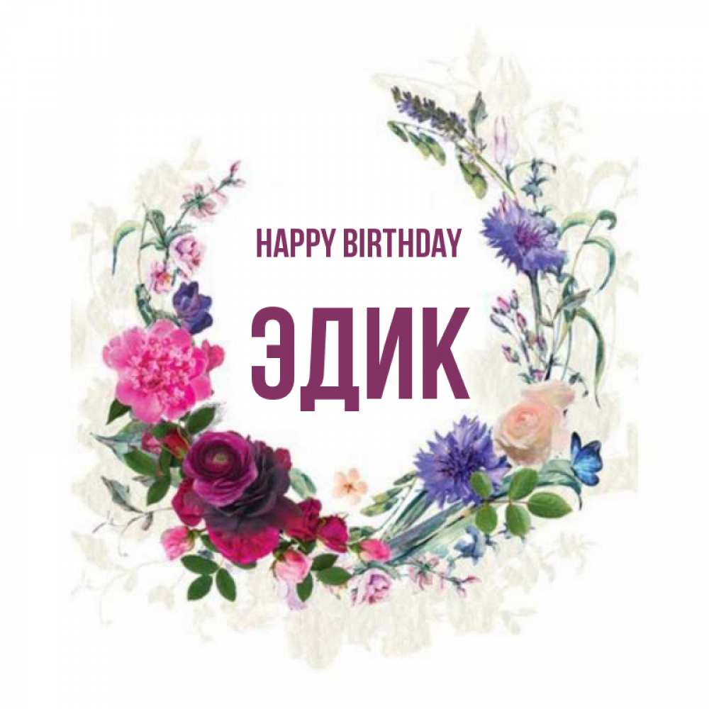 Greetings card с именем, Эдик Happy Birthday Открытка для родных на праздничный день из цветов Greetings with text for free download 