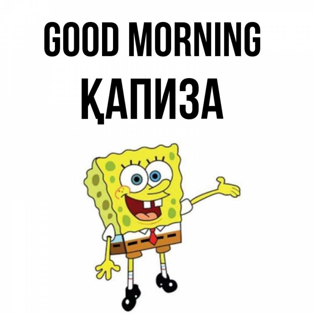 Greetings card с именем, ҚАПИЗА Good morning губка боб улыбается Greetings with text for free download 