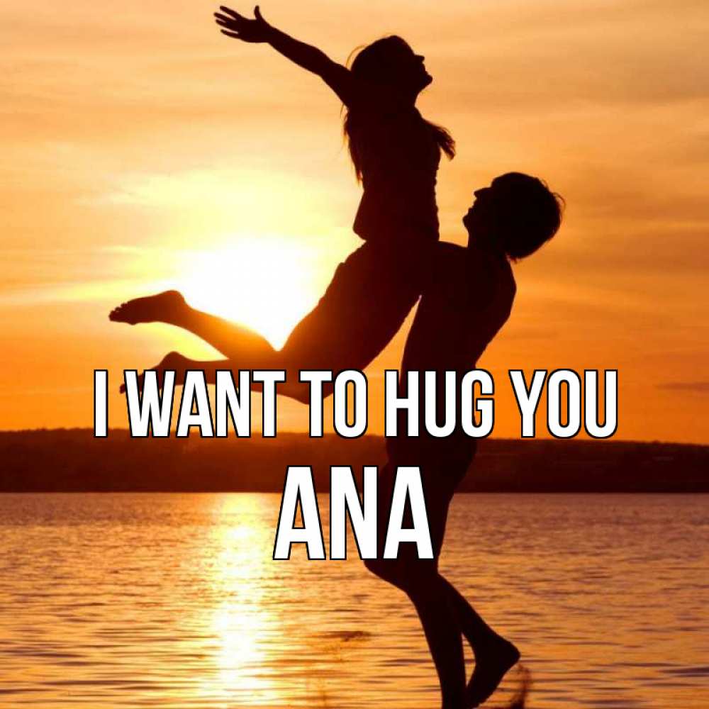 Greetings card с именем, Ana I want to hug you парень поднимает девушку и она летит Greetings with text for free download 