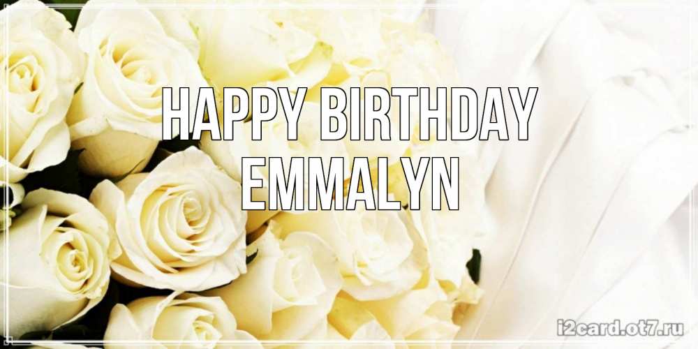 Greetings card с именем, Emmalyn Happy Birthday белые розы в букете Greetings with text for free download 