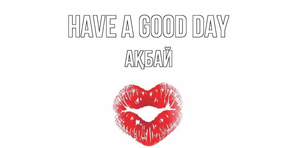 Greetings card с именем, Ақбай Have a good day Поцелуй Greetings with text for free download 