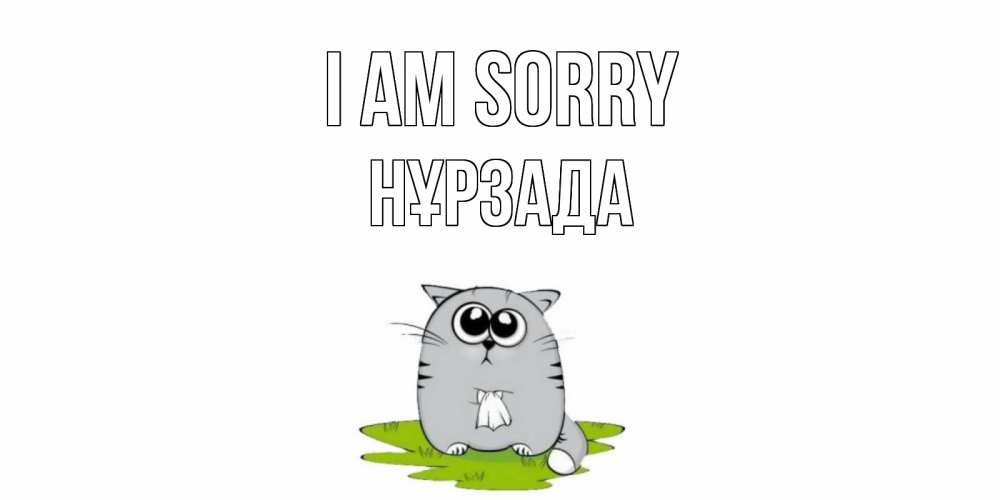 Greetings card с именем, НҰРЗАДА I am sorry открытка с котиком просящим прощения Greetings with text for free download 