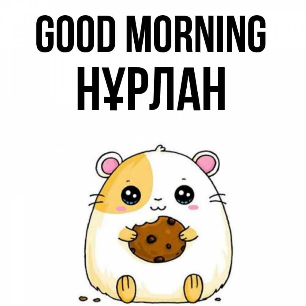 Greetings card с именем, НҰРЛАН Good morning есть печеньку. Утречко Greetings with text for free download 