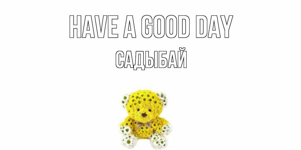 Greetings card с именем, САДЫБАЙ Have a good day позитивного настроения вам Greetings with text for free download 