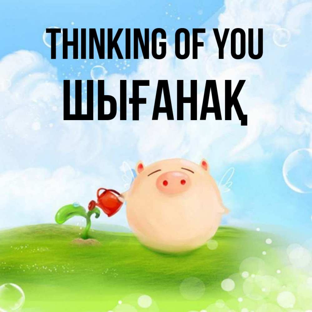 Greetings card с именем, ШЫҒАНАҚ Thinking of you позитивная свинюшка Greetings with text for free download 
